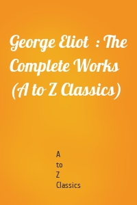George Eliot  : The Complete Works (A to Z Classics)