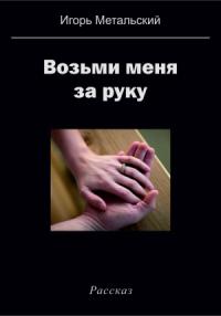 Игорь Метальский - Возьми меня за руку