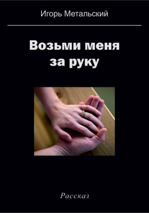 Обложка книги «Возьми меня за руку» — Игорь Метальский