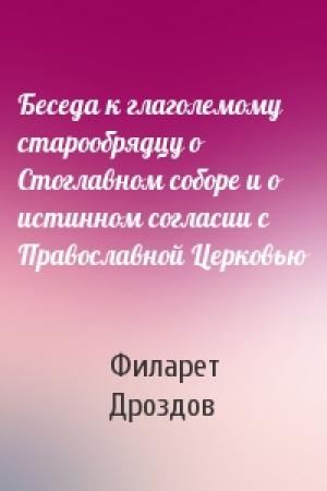 Обложка книги «Беседа к глаголемому старообрядцу о Стоглавном соборе и о истинном согласии с Православной Церковью» — Митрополит Филарет Дроздов