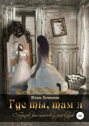 Обложка книги «Где ты, там я. Сборник рассказов» — Жанна Бочманова