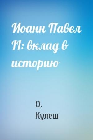 Обложка книги «Иоанн Павел II: вклад в историю» — О. Кулеш