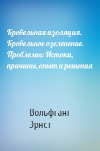 Кровельная изоляция. Кровельное озеленение. Проблемы: Истоки, причины, опыт и решения