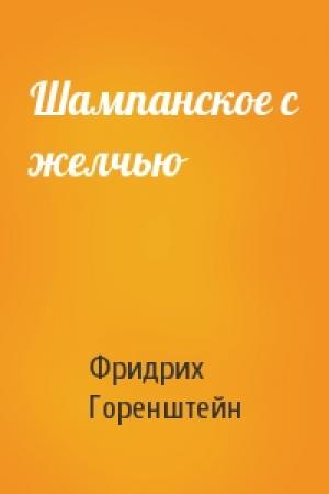 Обложка книги «Шампанское с желчью» — Фридрих Горенштейн