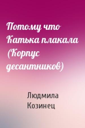 Обложка книги «Потому что Катька плакала (Корпус десантников)» — Людмила Козинец