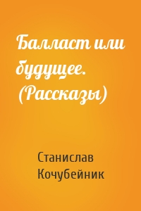 Балласт или будущее. (Рассказы)