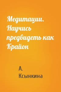 Медитации. Научись предвидеть как Крайон