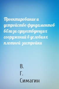 Проектирование и устройство фундаментов вблизи существующих сооружений в условиях плотной застройки