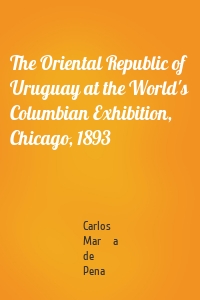 The Oriental Republic of Uruguay at the World's Columbian Exhibition, Chicago, 1893