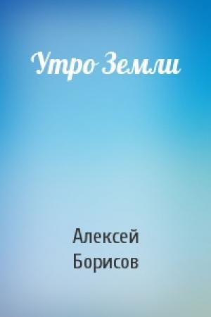 Обложка книги «Утро Земли» — Алексей Борисов