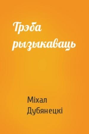 Обложка книги «Трэба рызыкаваць» — Міхал Дубянецкі