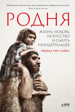 Обложка книги «Родня. Жизнь, любовь, искусство и смерть неандертальцев» — Ребекка Рэгг Сайкс