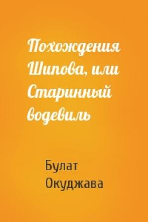 Обложка книги «Похождения Шипова, или Старинный водевиль» — Булат Окуджава