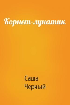 Обложка книги «Корнет-лунатик» — Саша Черный