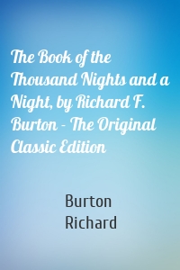 The Book of the Thousand Nights and a Night, by Richard F. Burton - The Original Classic Edition