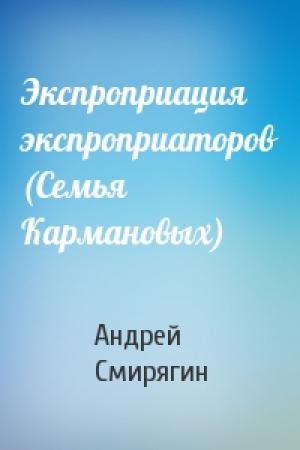 Обложка книги «Экспроприация экспроприаторов (Семья Кармановых)» — Андрей Смирягин