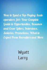 How to Land a Top-Paying Scale operators Job: Your Complete Guide to Opportunities, Resumes and Cover Letters, Interviews, Salaries, Promotions, What to Expect From Recruiters and More