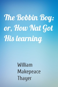 The Bobbin Boy; or, How Nat Got His learning