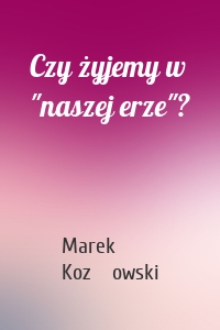 Czy żyjemy w "naszej erze"?