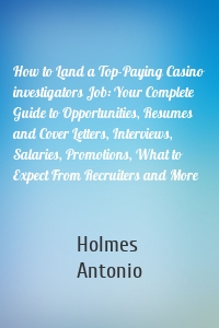 How to Land a Top-Paying Casino investigators Job: Your Complete Guide to Opportunities, Resumes and Cover Letters, Interviews, Salaries, Promotions, What to Expect From Recruiters and More