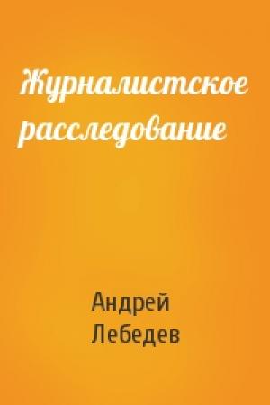Обложка книги «Журналистское расследование» — Андрей Лебедев