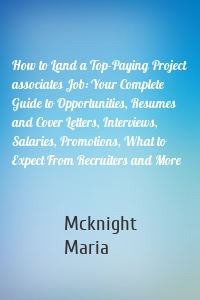 How to Land a Top-Paying Project associates Job: Your Complete Guide to Opportunities, Resumes and Cover Letters, Interviews, Salaries, Promotions, What to Expect From Recruiters and More