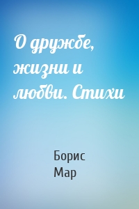 О дружбе, жизни и любви. Стихи