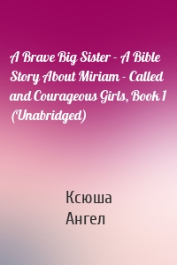 A Brave Big Sister - A Bible Story About Miriam - Called and Courageous Girls, Book 1 (Unabridged)