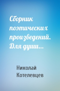 Сборник поэтических произведений. Для души…