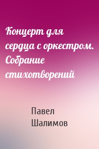 Концерт для сердца с оркестром. Собрание стихотворений