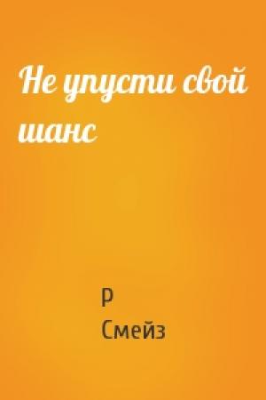 Обложка книги «Не упусти свой шанс» — Р Смейз