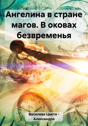 Обложка книги «Ангелина в стране магов. В оковах безвременья» — Цвети – Александра Василева
