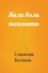 Станислав Востоков - Жили были экспонаты