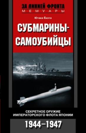 Обложка книги «Субмарины-самоубийцы. Секретное оружие Императорского флота Японии. 1944-1947» — Ютака Ёкота