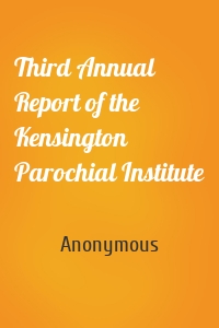 Third Annual Report of the Kensington Parochial Institute