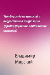 Руководство по детской и подростковой андрологии (организационно-клинические аспекты)