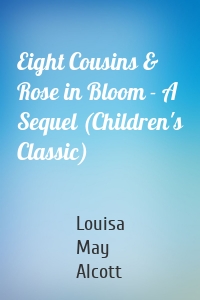 Eight Cousins & Rose in Bloom - A Sequel (Children's Classic)