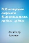 Александр Чуманов - ДЕДские народные сказки, или Были-небыли про то, где были — не были