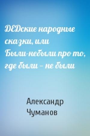 Обложка книги «ДЕДские народные сказки, или Были-небыли про то, где были — не были» — Александр Чуманов