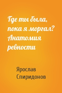 Где ты была, пока я моргал? Анатомия ревности