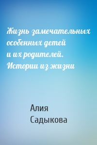 Жизнь замечательных особенных детей и их родителей. Истории из жизни