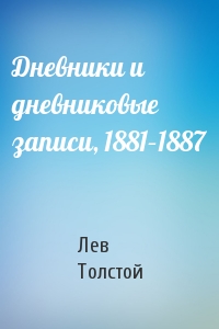 Лев Толстой - Дневники и дневниковые записи, 1881–1887