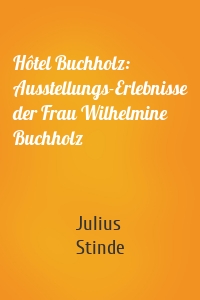 Hôtel Buchholz: Ausstellungs-Erlebnisse der Frau Wilhelmine Buchholz