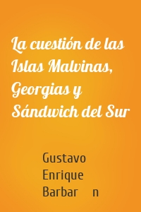 La cuestión de las Islas Malvinas, Georgias y Sándwich del Sur