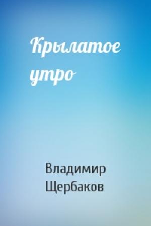 Обложка книги «Крылатое утро» — Владимир Щербаков