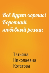 Всё будет хорошо! Короткий любовный роман
