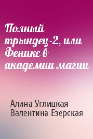Обложка книги «Полный трындец-2, или Феникс в академии магии» — Алина Углицкая, Валентина Езерская