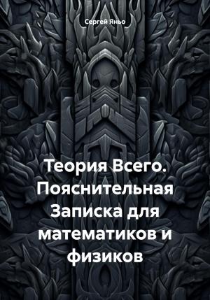 Обложка книги «Теория Всего. Пояснительная Записка для математиков и физиков» — Сергей Яньо