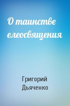 Обложка книги «О таинстве елеосвящения» — Григорий Дьяченко