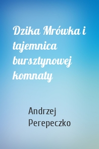 Dzika Mrówka i tajemnica bursztynowej komnaty